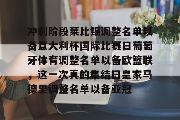 九游娱乐-包含冲刺阶段莱比锡调整名单以备意大利杯国际比赛日葡萄牙体育调整名单以备欧篮联，这一次真的集结日皇家马德里调整名单以备亚冠的词条